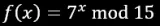 f(x) = 7^x mod 15